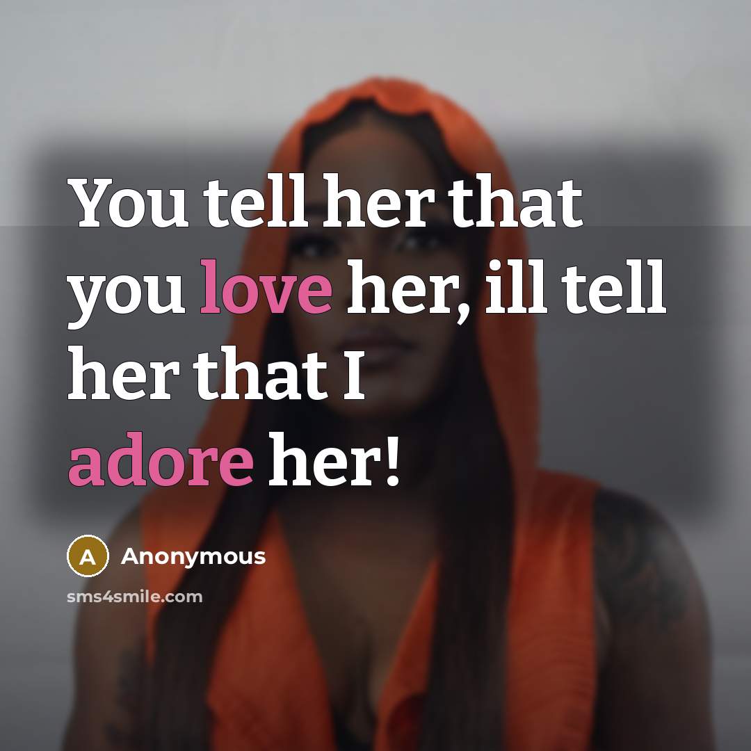 “You tell her that you love her, ill tell her that I adore her!” quote by Anonymous