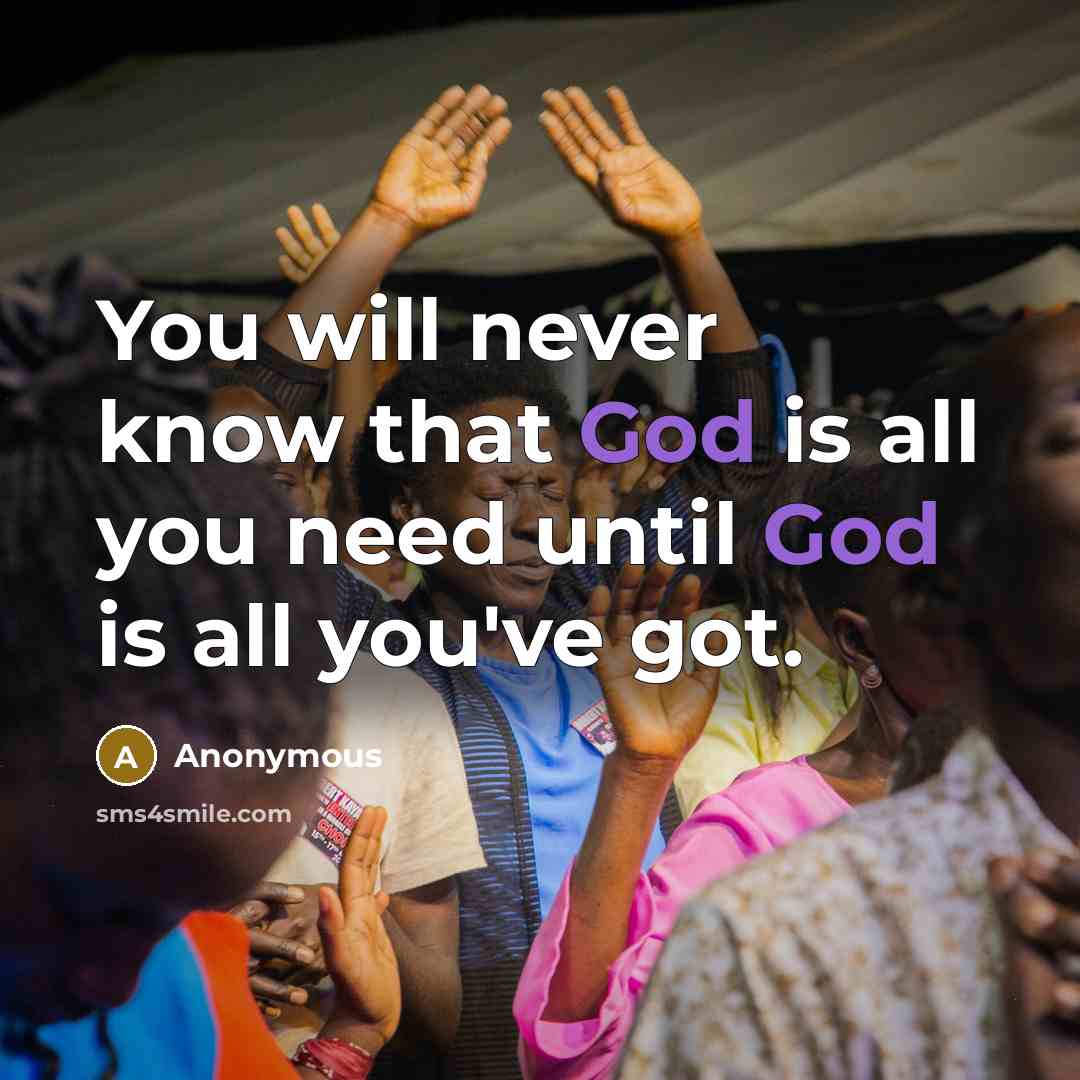 “You will never know that God is all you need…” quote by Anonymous