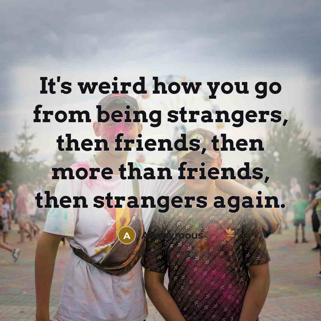 “It's weird how you go from being strangers, then friends,…” quote by Anonymous