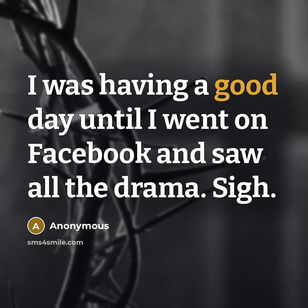 “I was having a good day until I went on Facebook and saw all the drama. Sigh.” quote by Anonymous