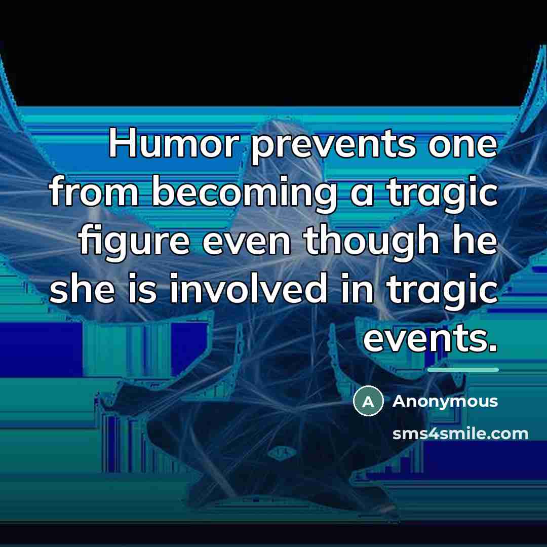 “Humor prevents one from becoming a tragic figure even though…” quote by Anonymous