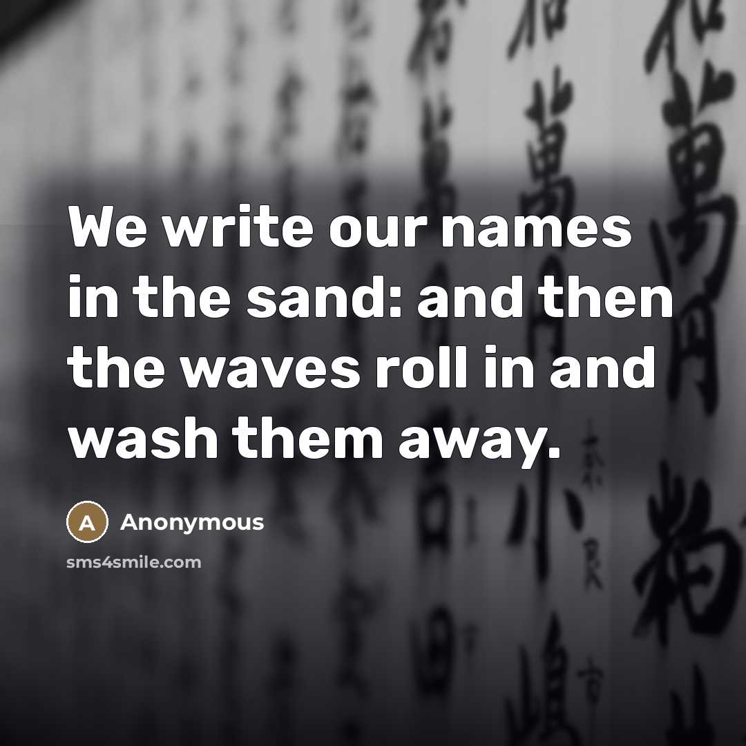 “We write our names in the sand: and then the…” quote by Anonymous
