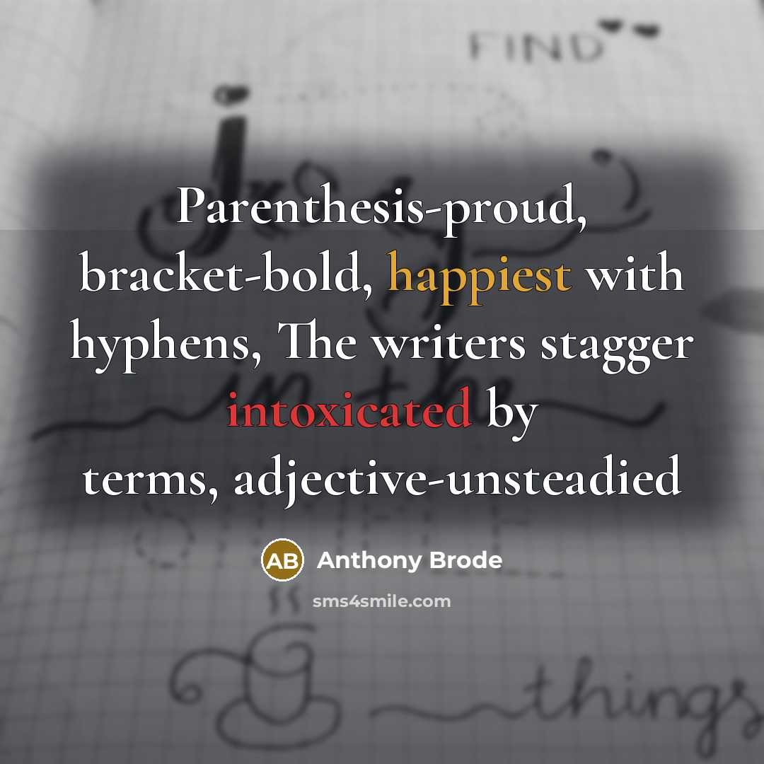 “Parenthesis-proud, bracket-bold, happiest with hyphens, The writers stagger intoxicated by terms, adjective-unsteadied” quote by Anthony Brode