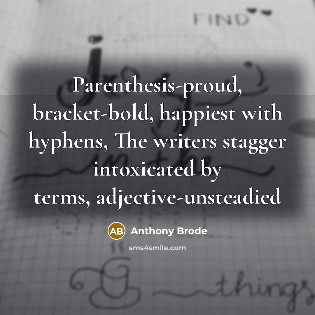 “Parenthesis-proud, bracket-bold, happiest with hyphens, The writers stagger intoxicated by terms, adjective-unsteadied” quote by Anthony Brode