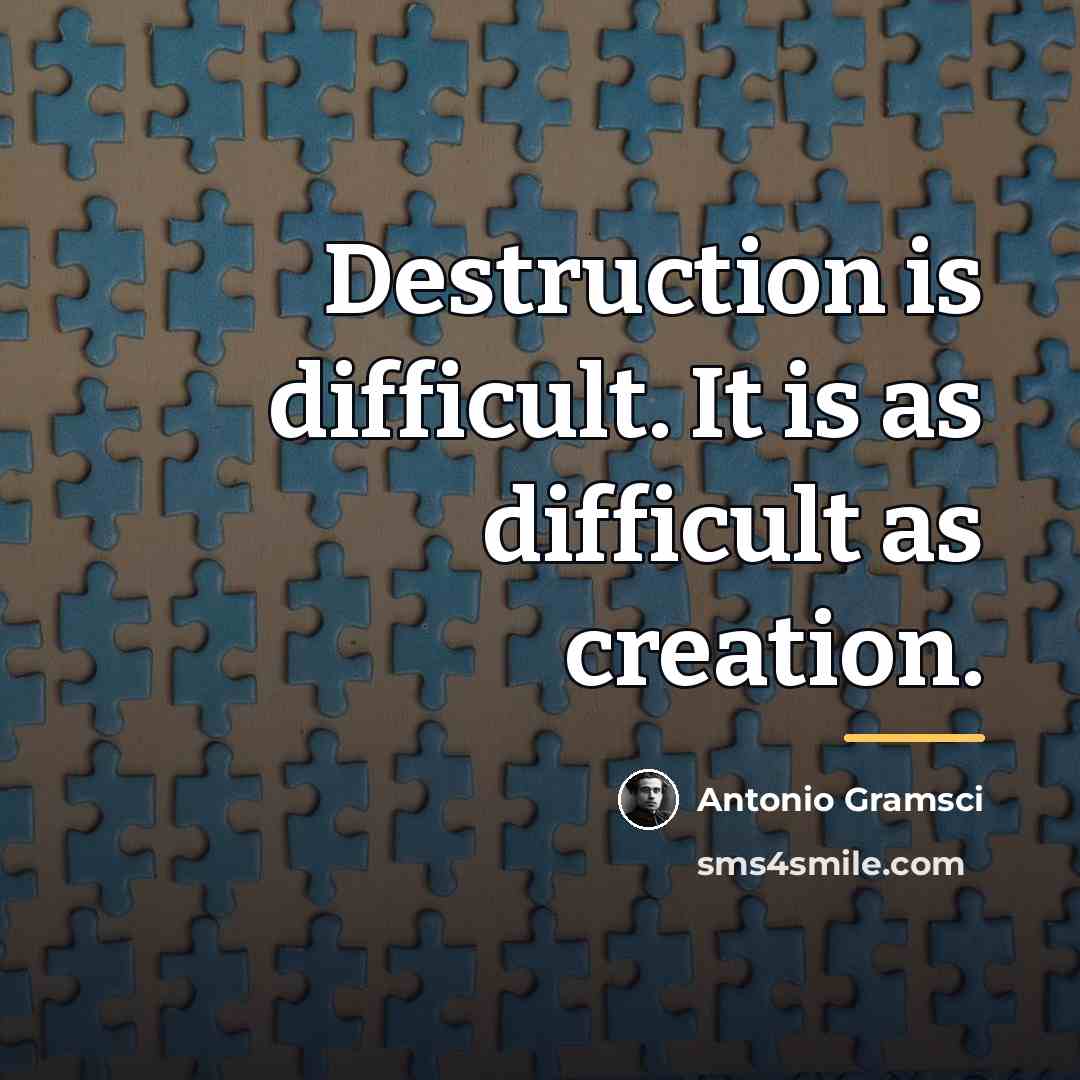 “Destruction is difficult. It is as difficult as creation.…” quote by Antonio Gramsci