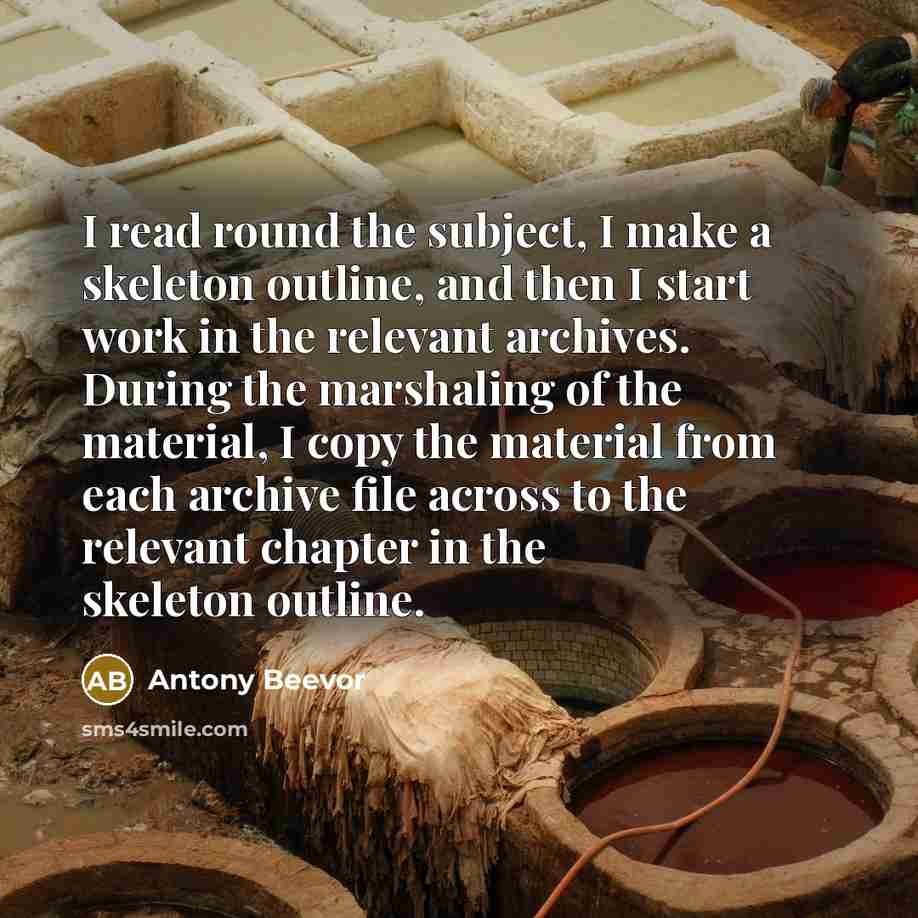 “I read round the subject, I make a skeleton outline,…” quote by Antony Beevor