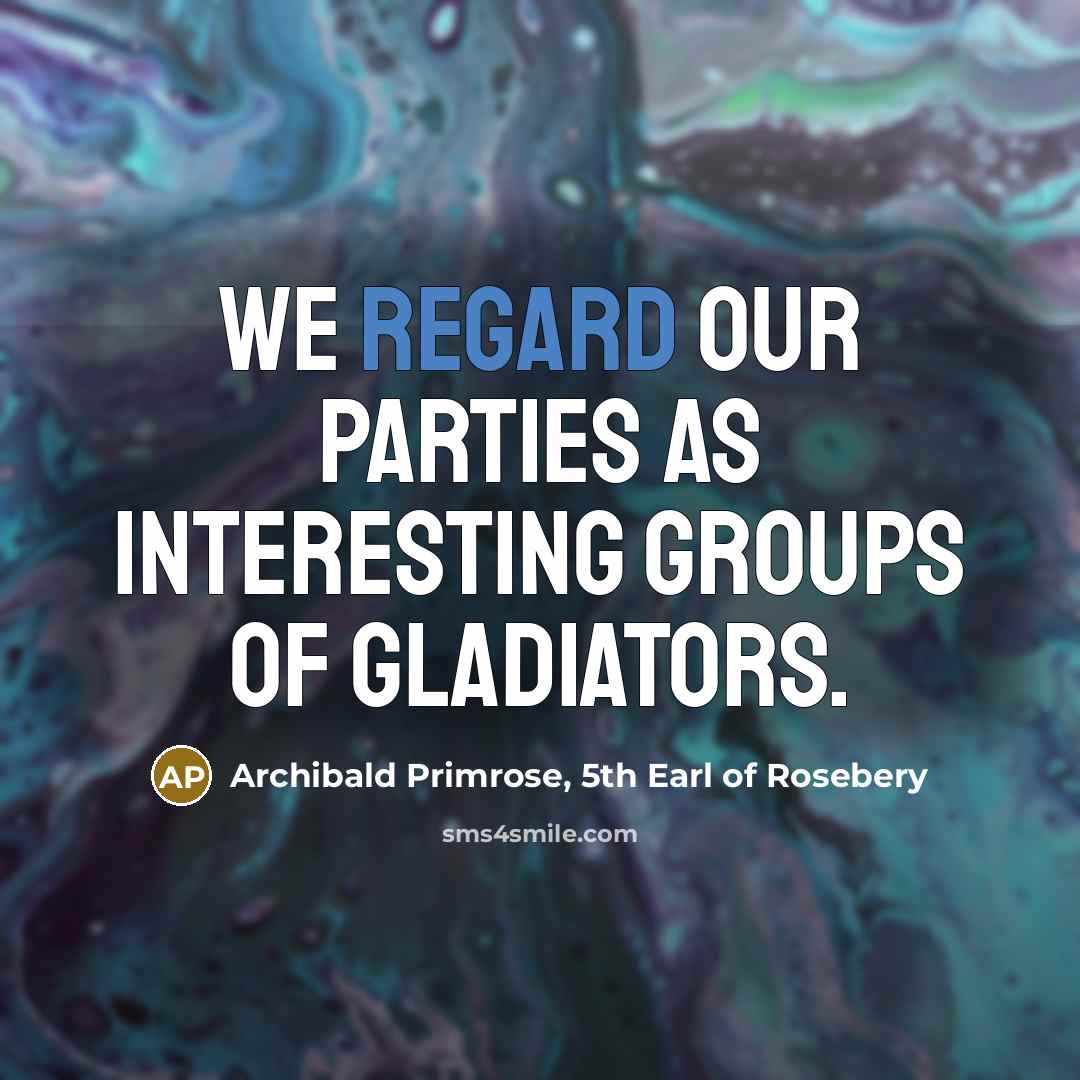 “We regard our parties as interesting groups of gladiators.…” quote by Archibald Primrose, 5th Earl of Rosebery