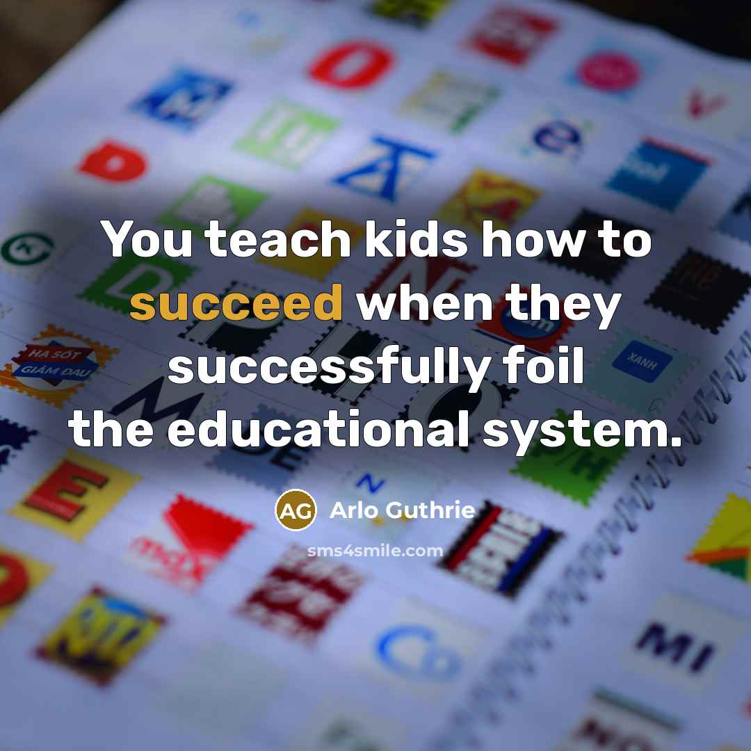 “You teach kids how to succeed when they successfully foil…” quote by Arlo Guthrie