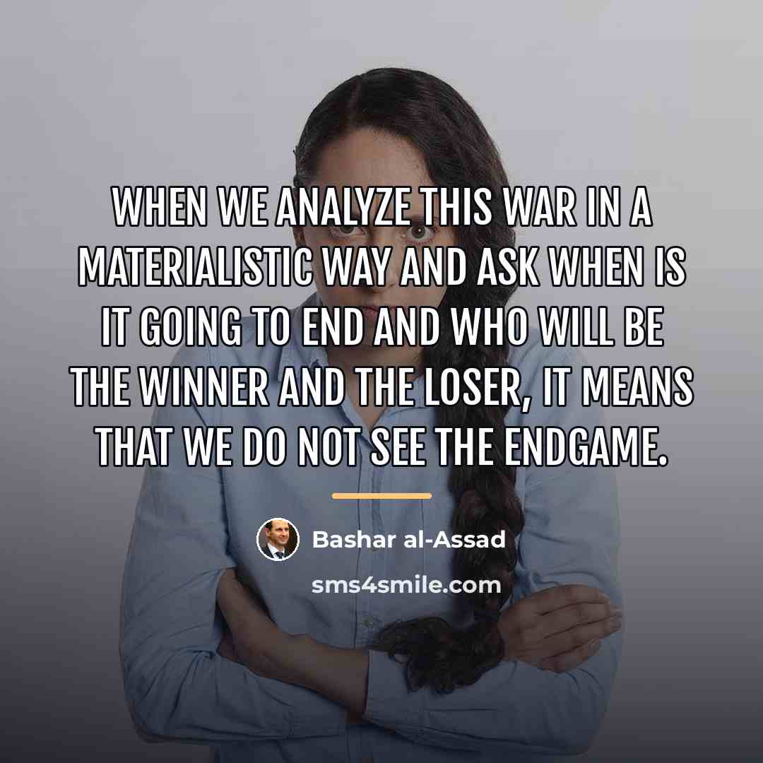 “When we analyze this war in a materialistic way and…” quote by Bashar al-Assad