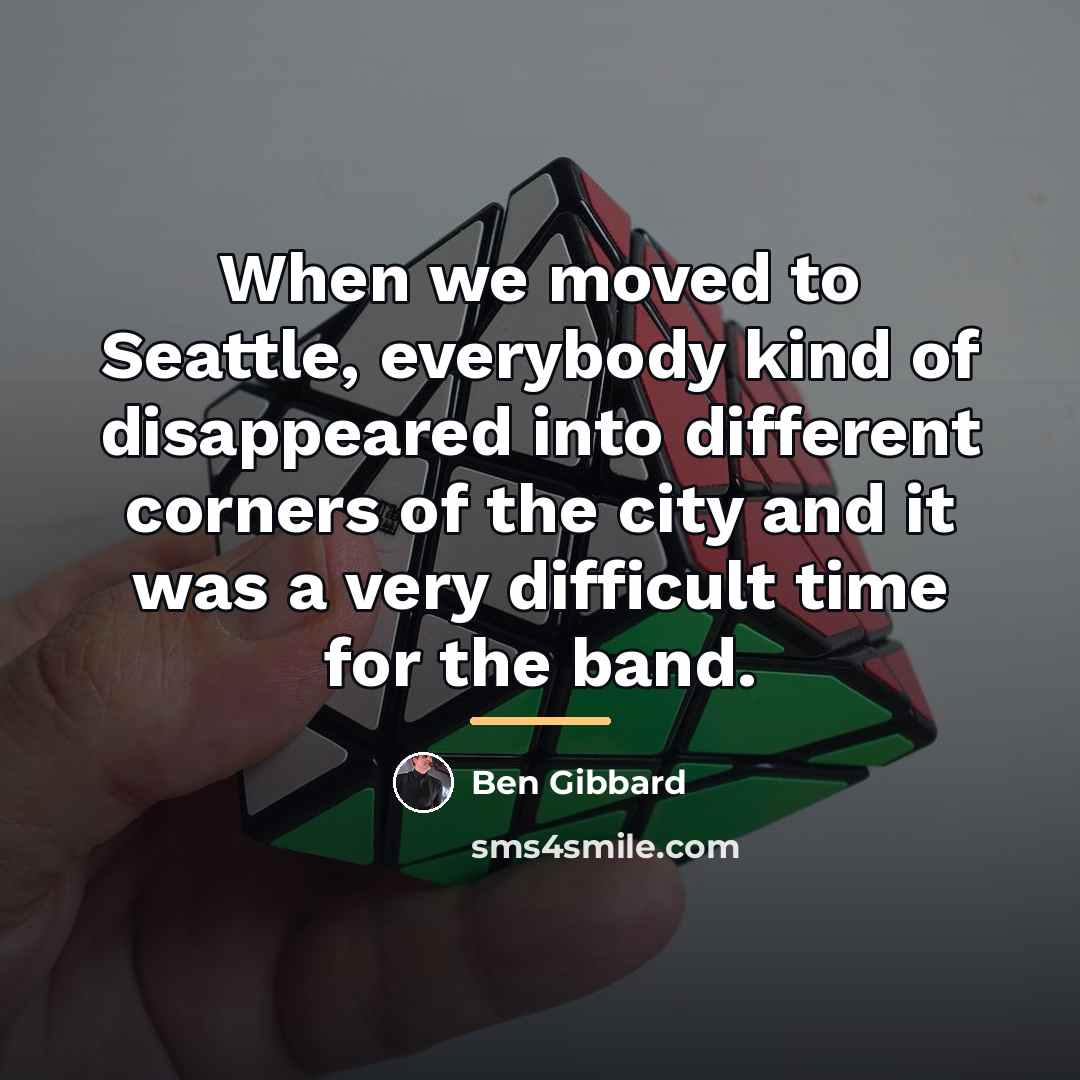 “When we moved to Seattle, everybody kind of disappeared into…” quote by Ben Gibbard