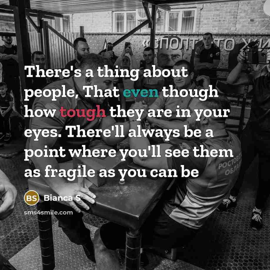 “There's a thing about people, That even though how tough they are in your eyes. There'll always be a point where you'll see them as fragile as you can be” quote by Bianca S