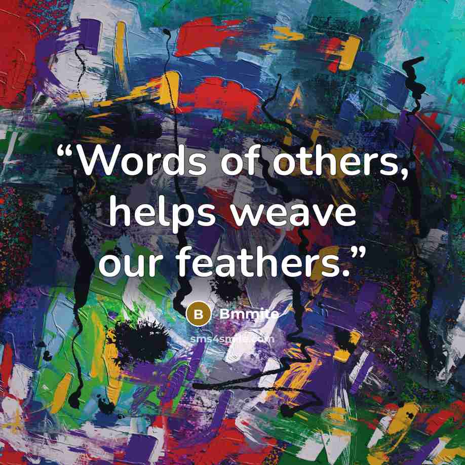“Words of others, helps weave our feathers.” quote by Bmmite