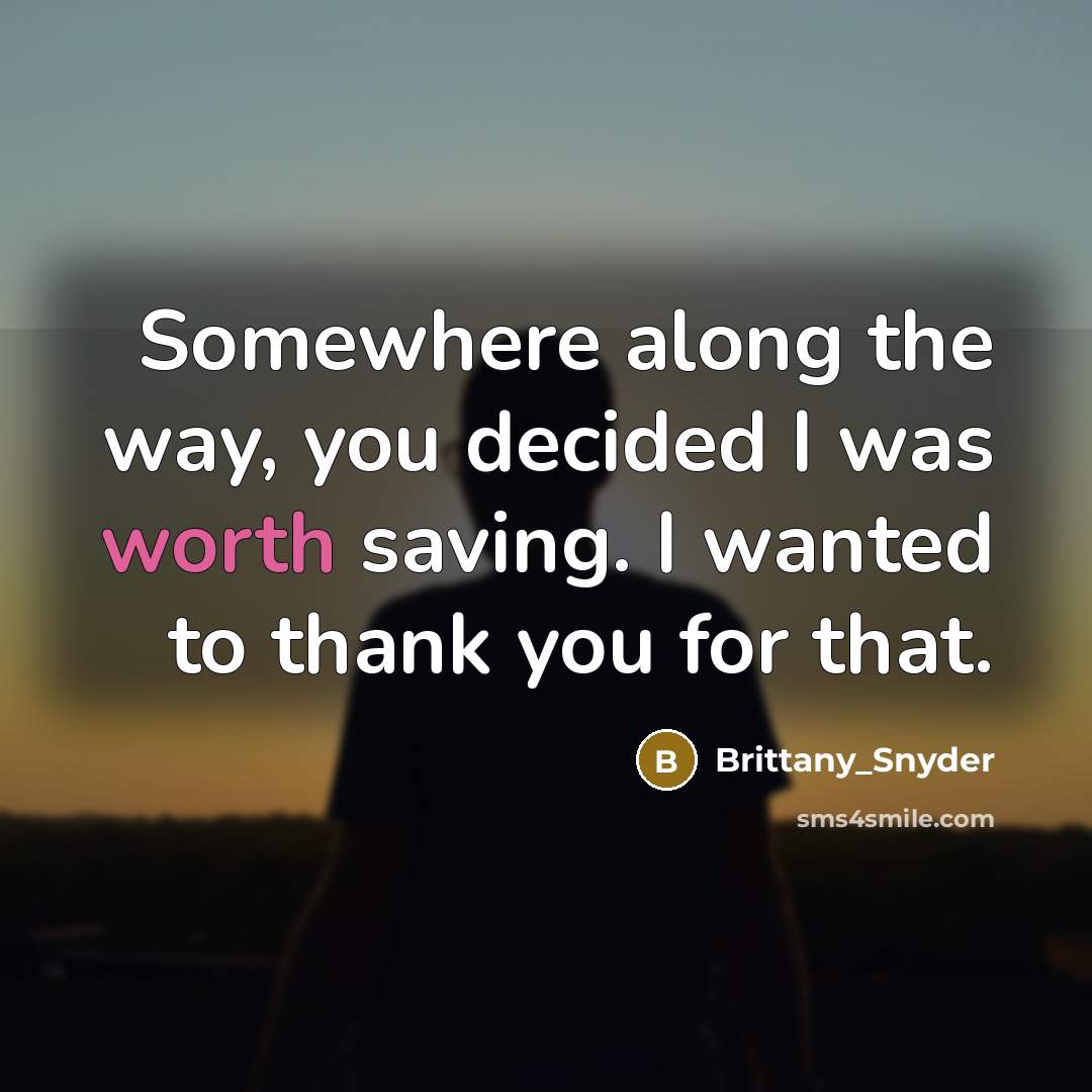 “Somewhere along the way, you decided I was worth saving. I wanted to thank you for that.” quote by Brittany_Snyder