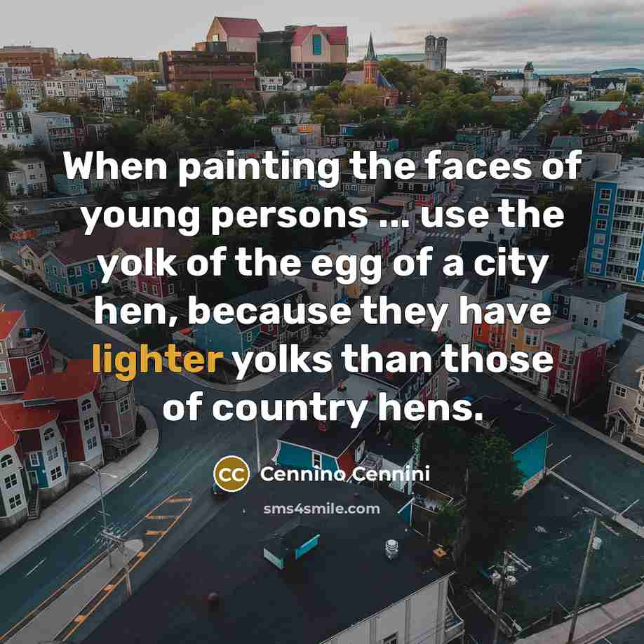 “When painting the faces of young persons ... use the yolk of the egg of a city hen, because they have lighter yolks than those of country hens.” quote by Cennino Cennini
