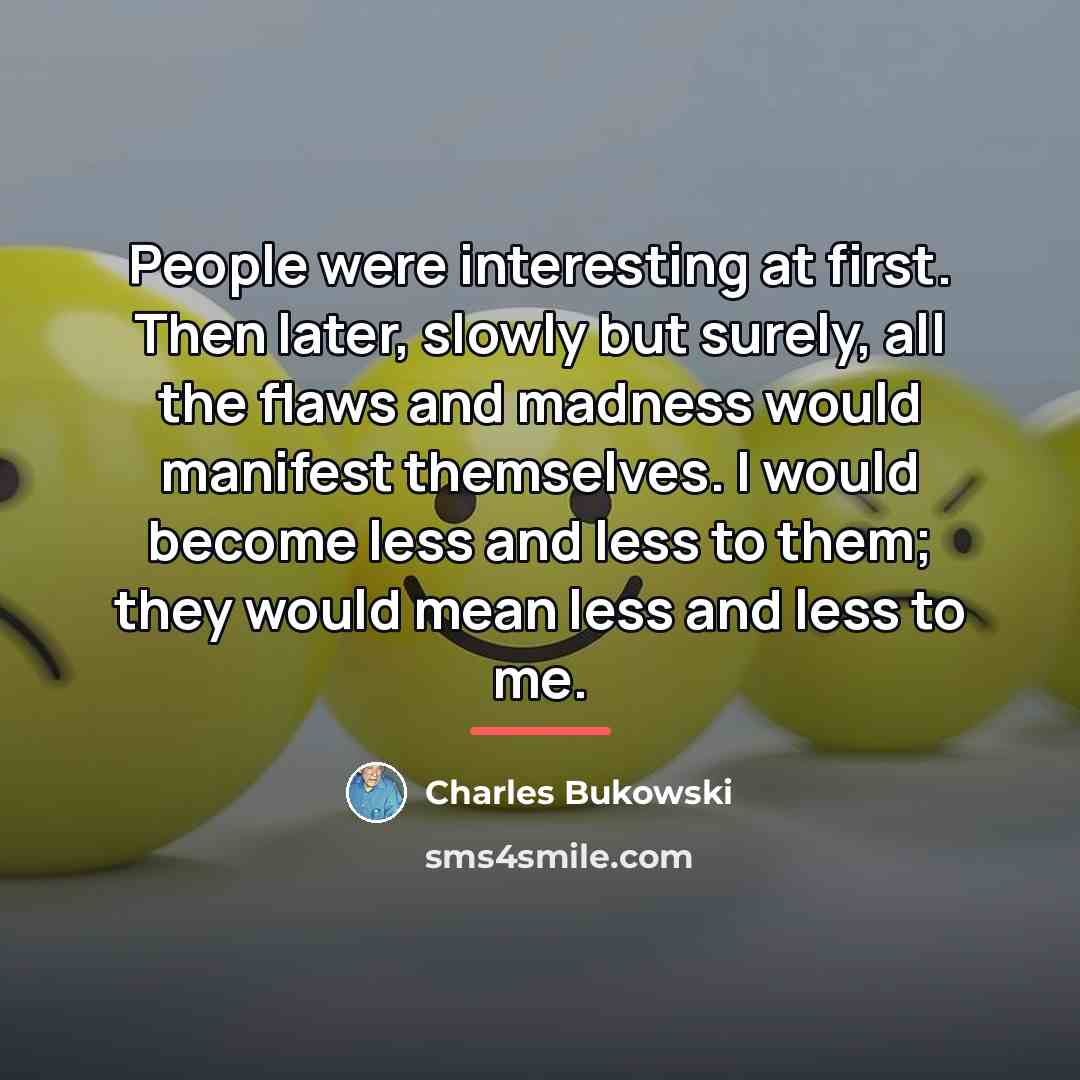 “People were interesting at first. Then later, slowly but surely,…” quote by Charles Bukowski