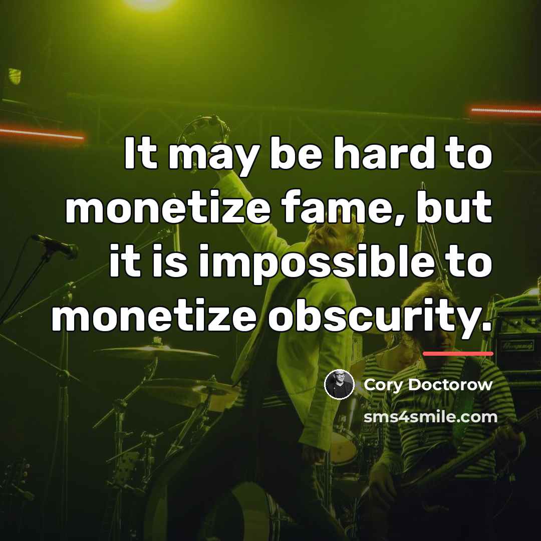 “It may be hard to monetize fame, but it is…” quote by Cory Doctorow