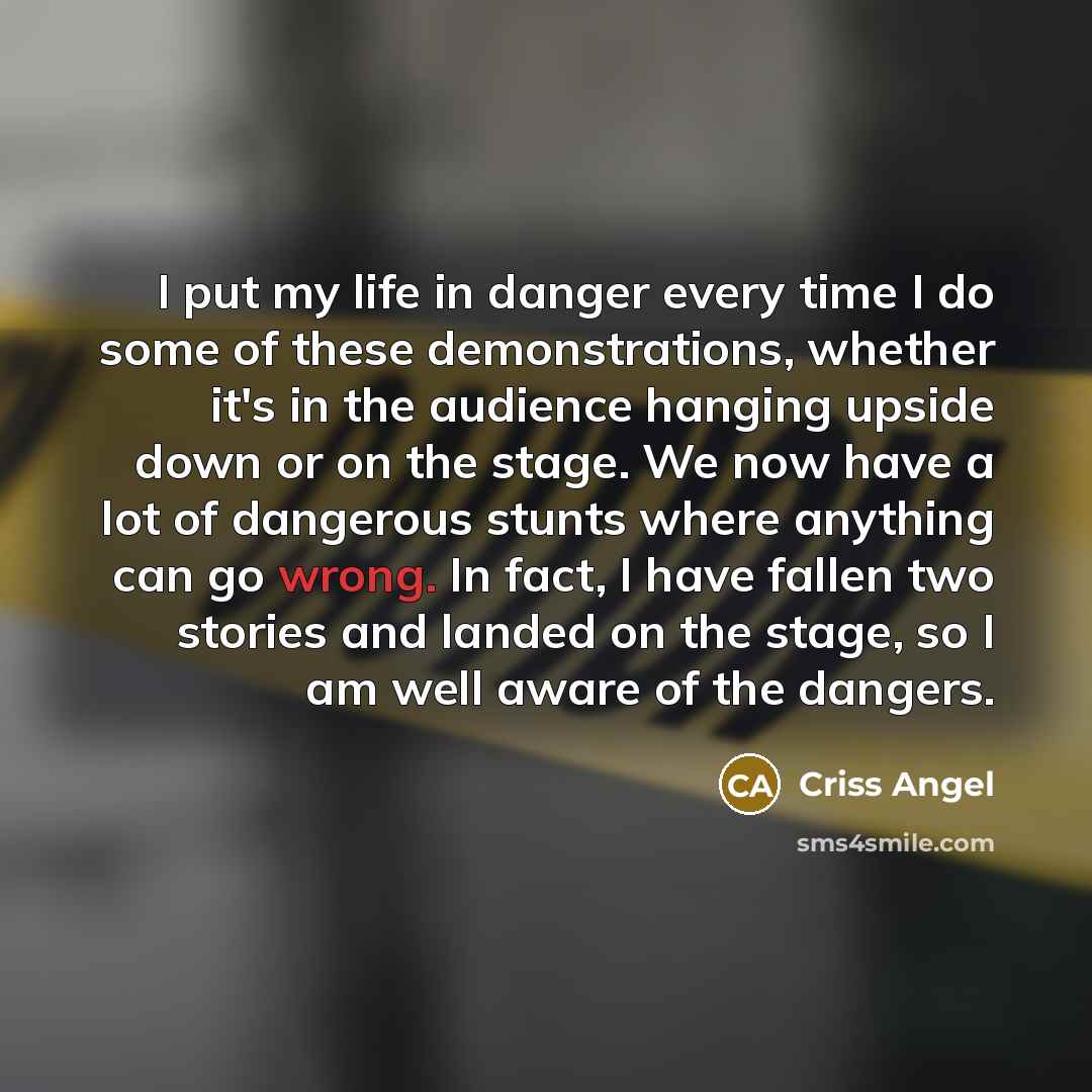 “I put my life in danger every time I do…” quote by Criss Angel
