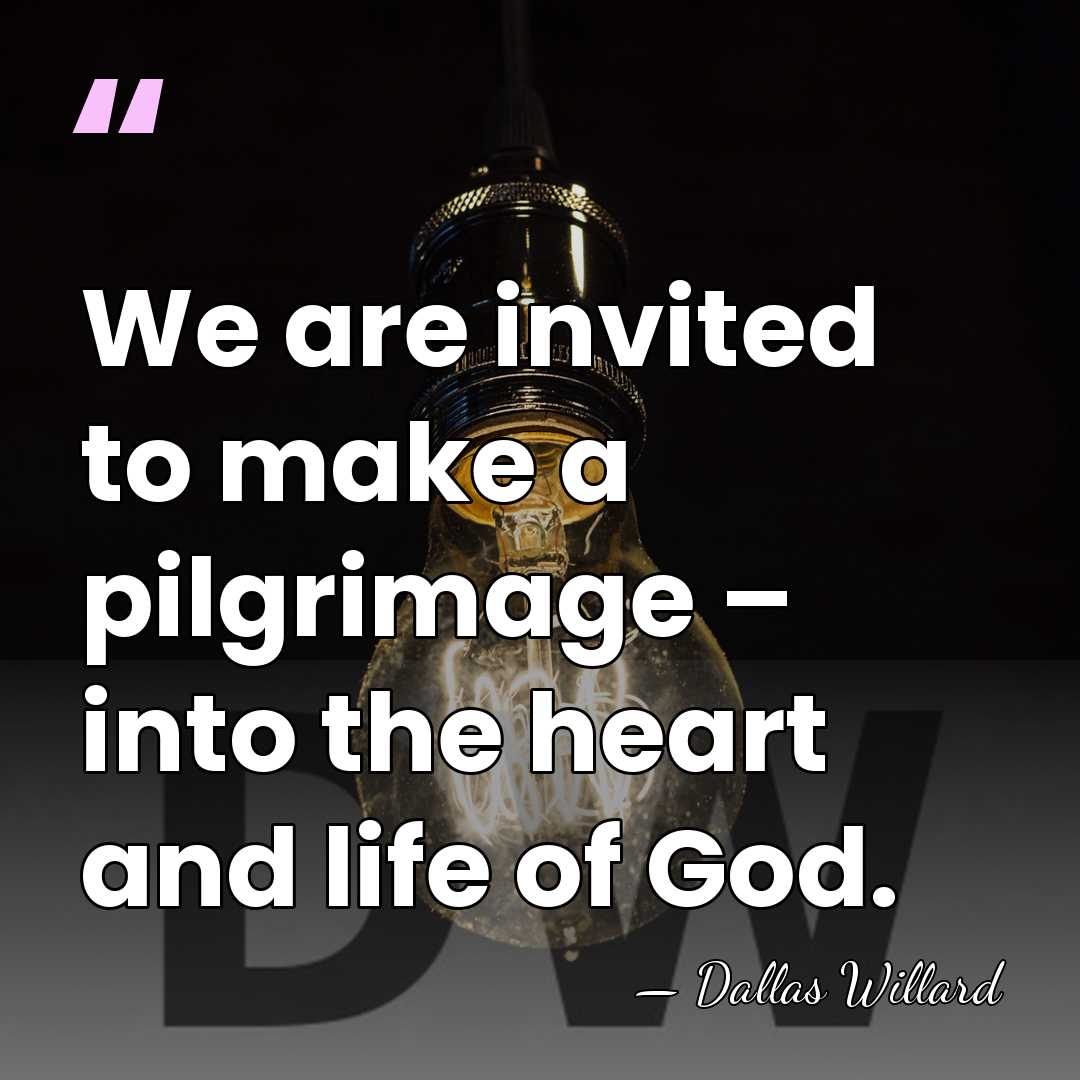 We are invited to make a pilgrimage – into the heart and&hellip; - Dallas Willard