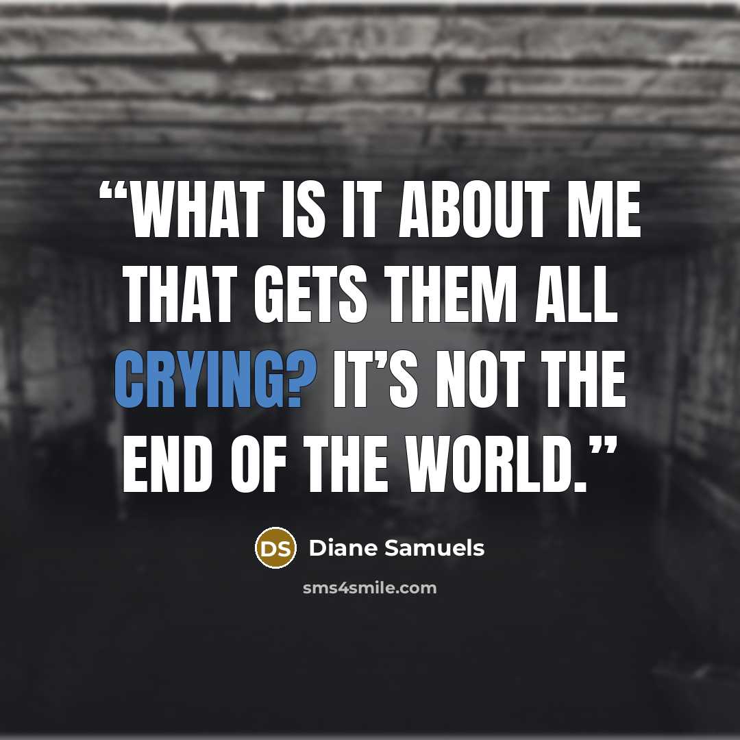 “What is it about me that gets them all crying? It’s not the end of the world.” quote by Diane Samuels