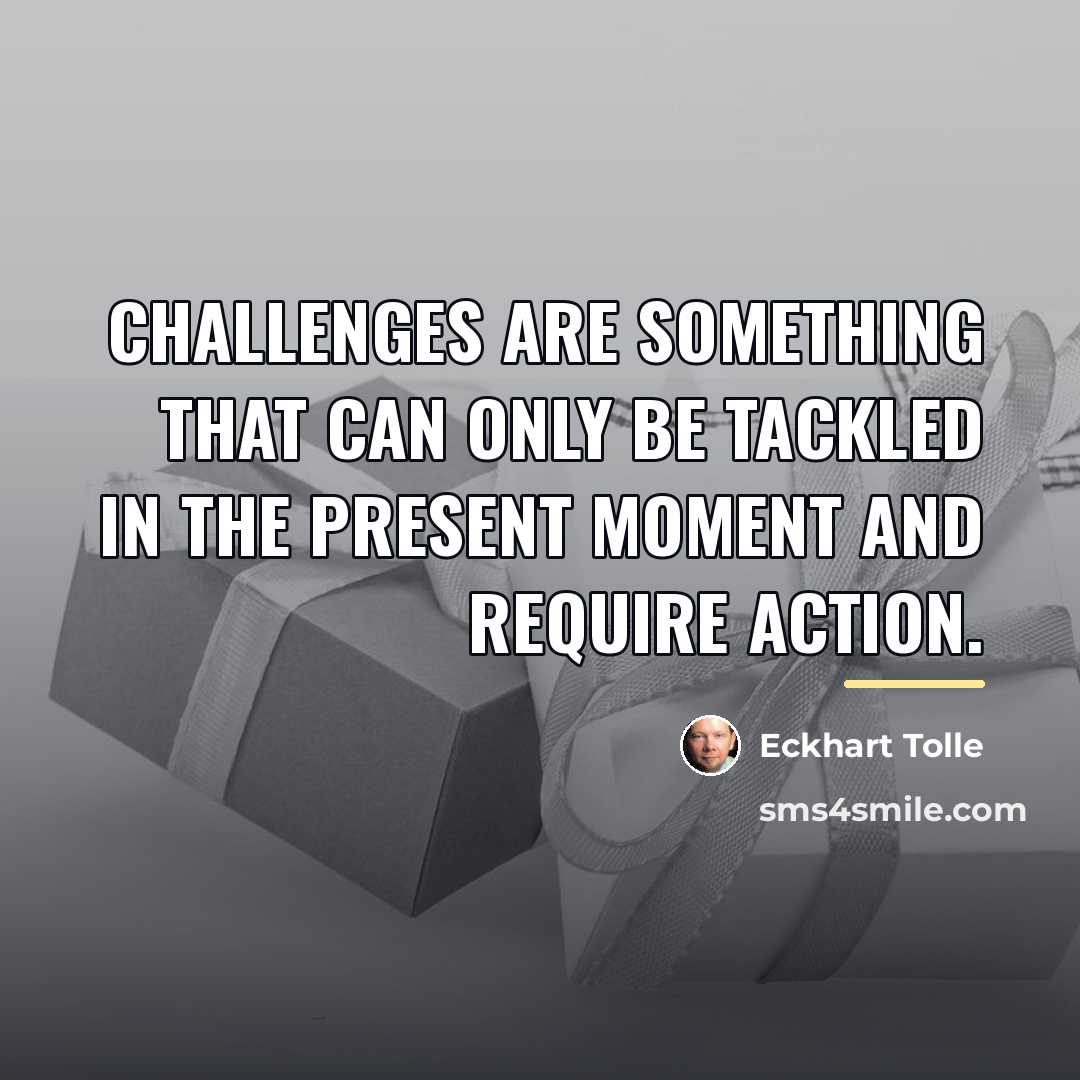 “Challenges are something that can only be tackled in the…” quote by Eckhart Tolle