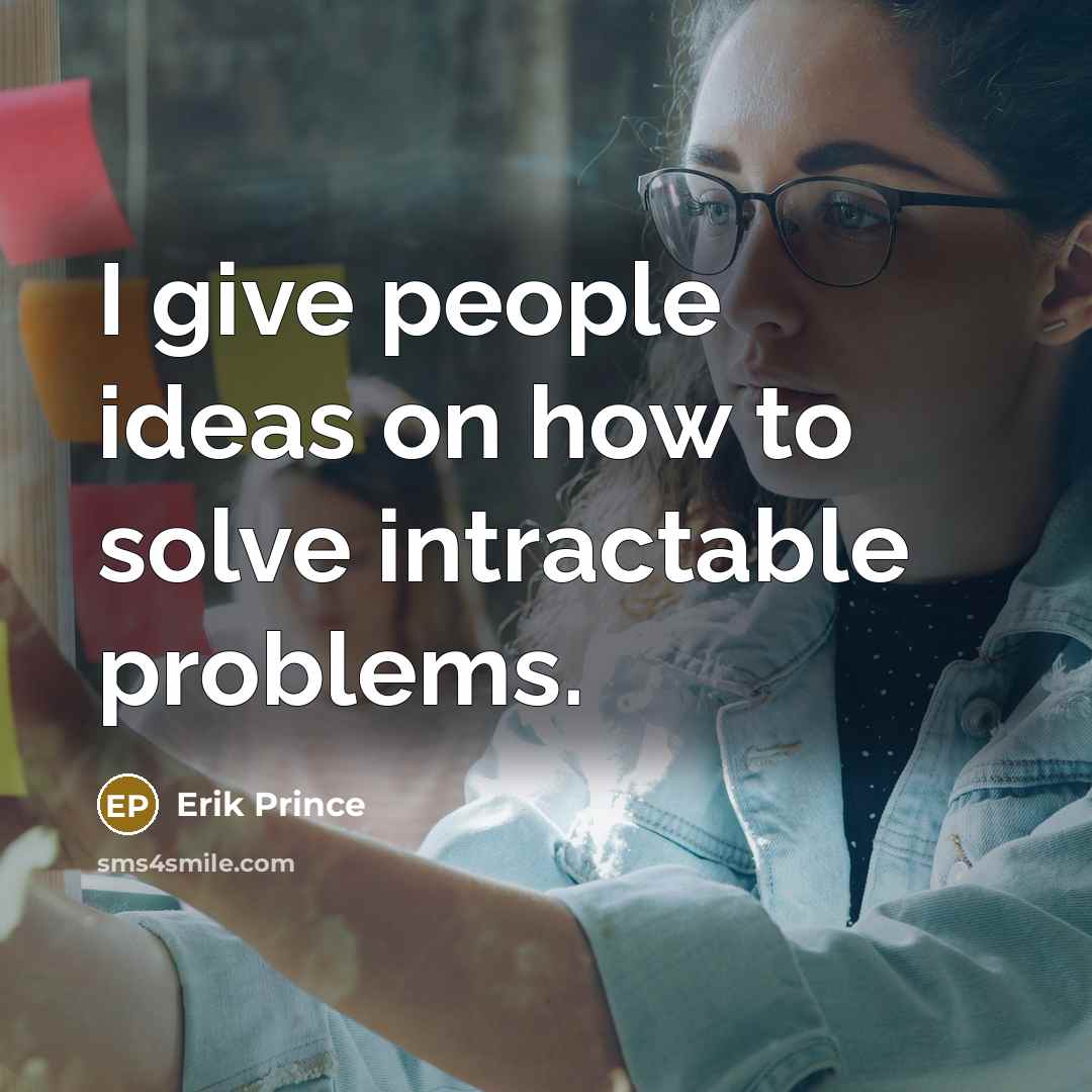 “I give people ideas on how to solve intractable problems.…” quote by Erik Prince