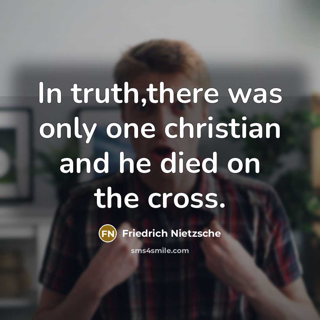 “In truth,there was only one christian and he died on…” quote by Friedrich Nietzsche