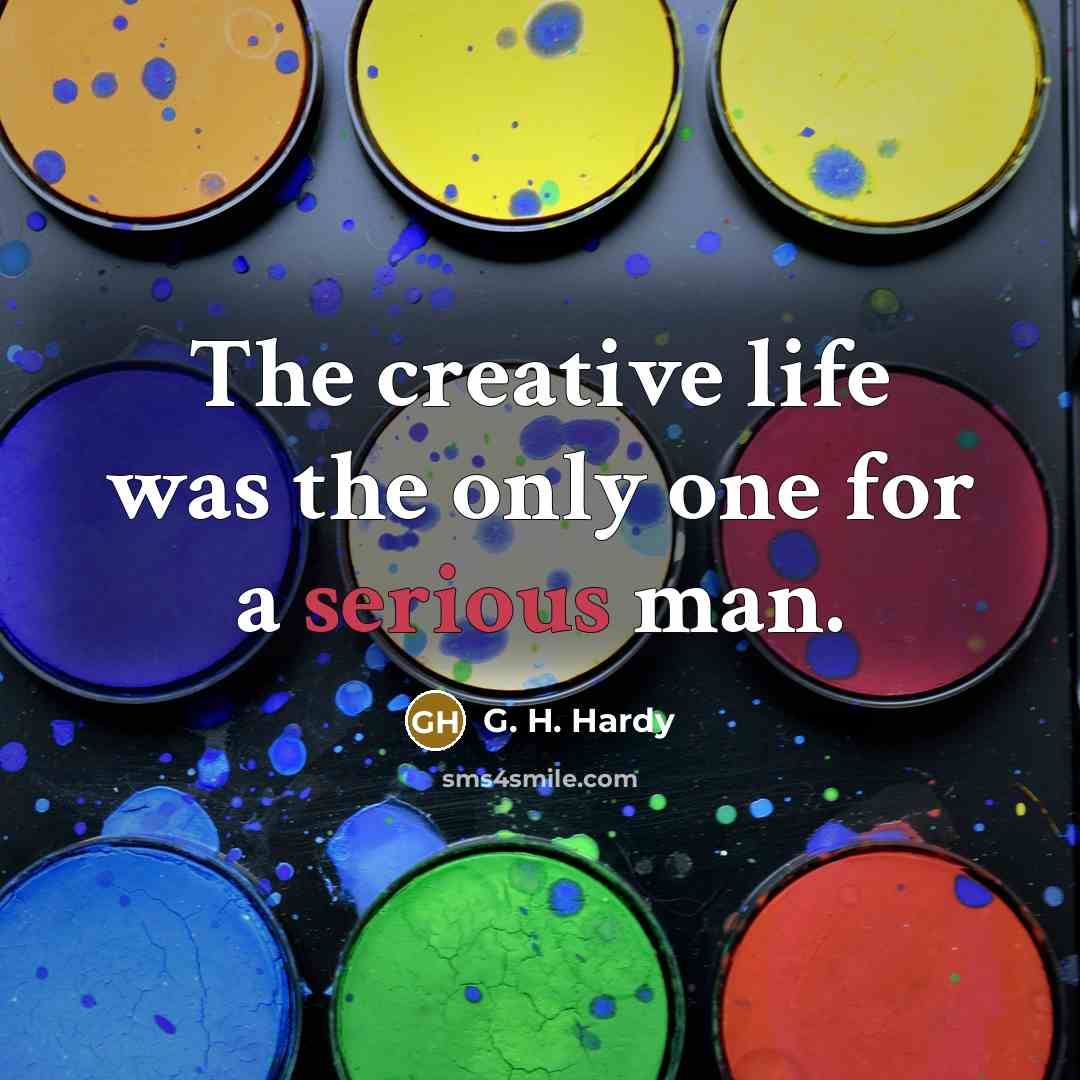“The creative life was the only one for a serious…” quote by G. H. Hardy