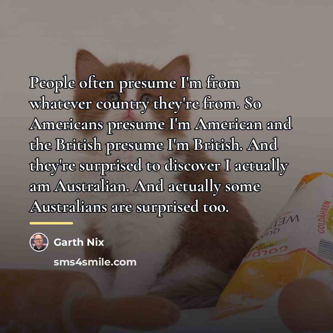 “People often presume I'm from whatever country they're from. So…” quote by Garth Nix