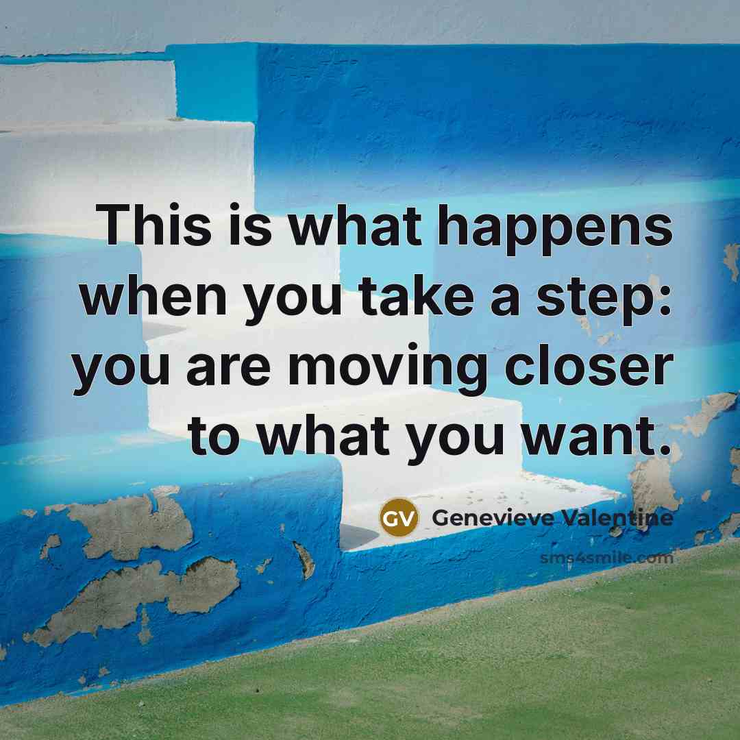 “This is what happens when you take a step: you are moving closer to what you want.” quote by Genevieve Valentine
