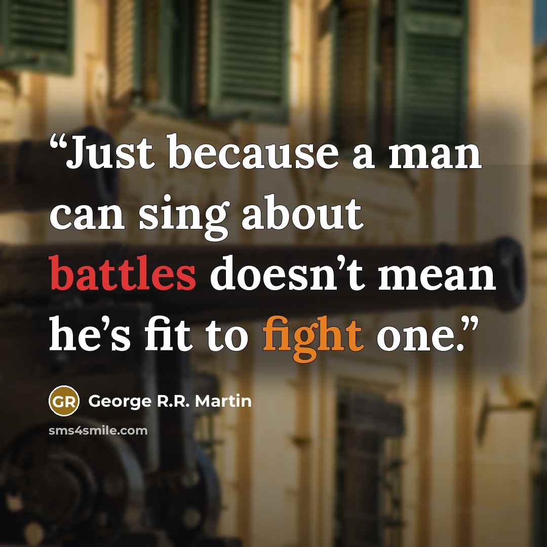 “Just because a man can sing about battles doesn’t mean he’s fit to fight one.” quote by George R.R. Martin