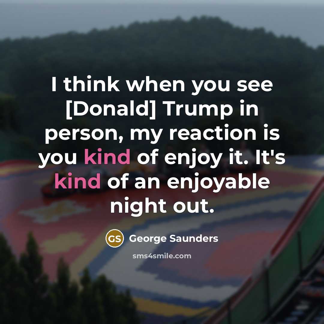 “I think when you see [Donald] Trump in person, my…” quote by George Saunders