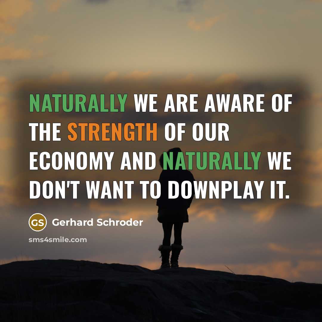 “Naturally we are aware of the strength of our economy…” quote by Gerhard Schroder