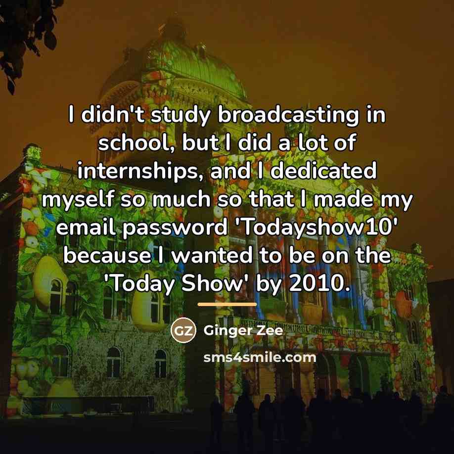 “I didn't study broadcasting in school, but I did a…” quote by Ginger Zee