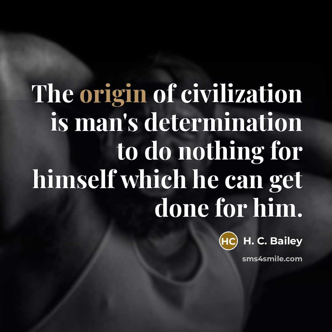 “The origin of civilization is man's determination to do nothing…” quote by H. C. Bailey