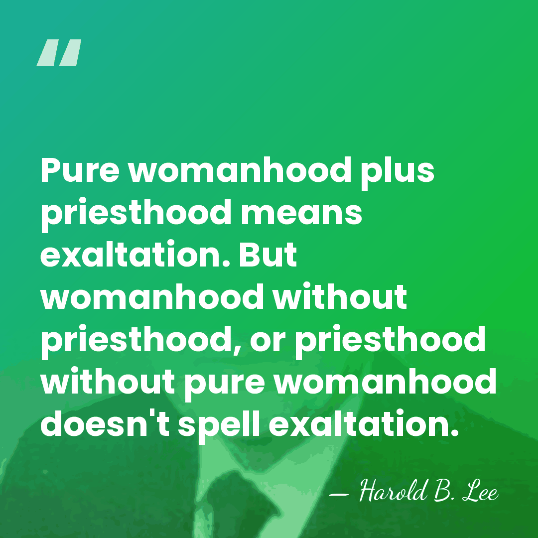 Pure womanhood plus priesthood means exaltation. But womanhood without priesthood, or priesthood&hellip; - Harold B. Lee