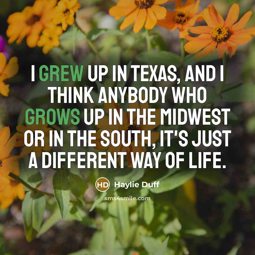“I grew up in Texas, and I think anybody who grows up in the Midwest or in the South, it's just a different way of life.” quote by Haylie Duff