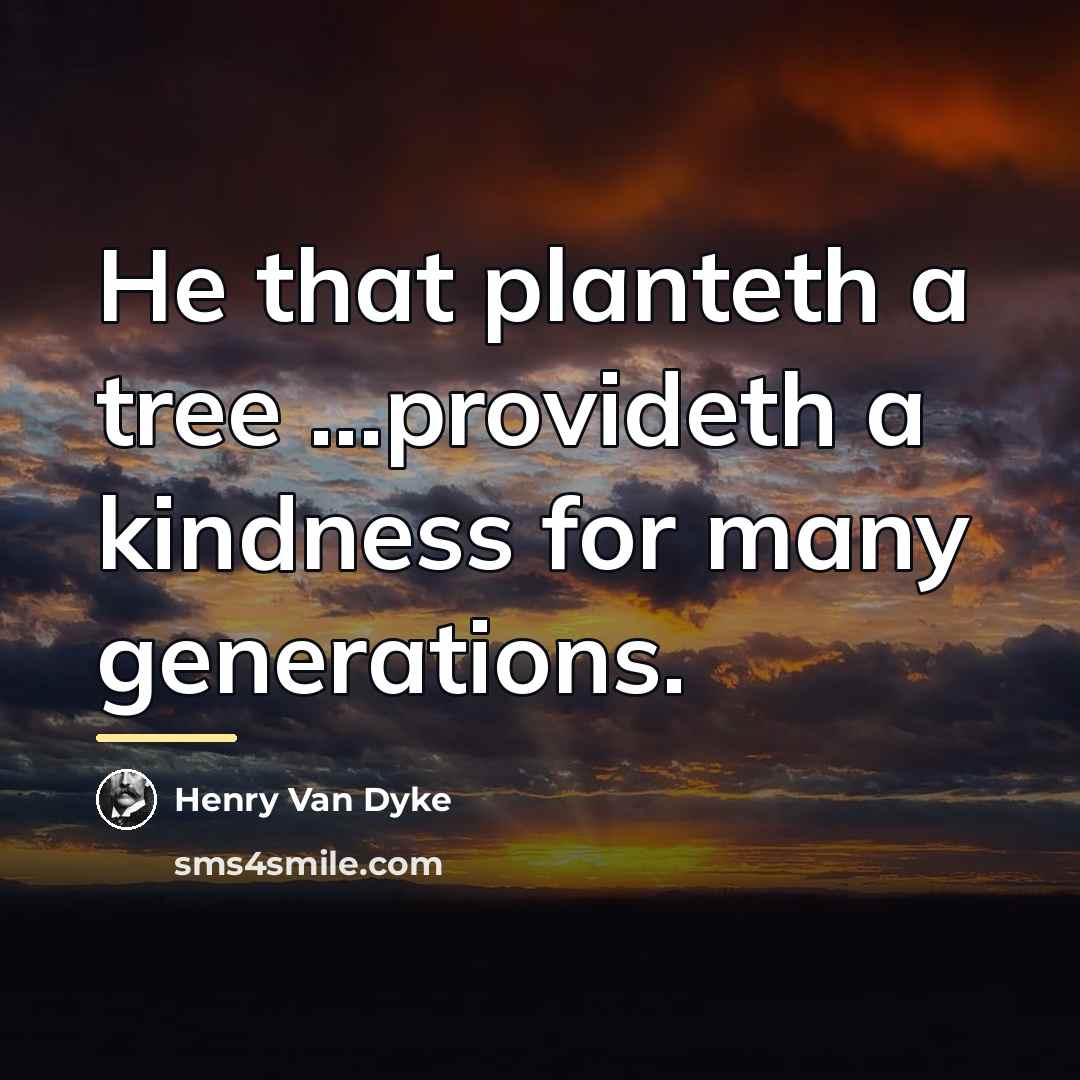 “He that planteth a tree ...provideth a kindness for many…” quote by Henry Van Dyke