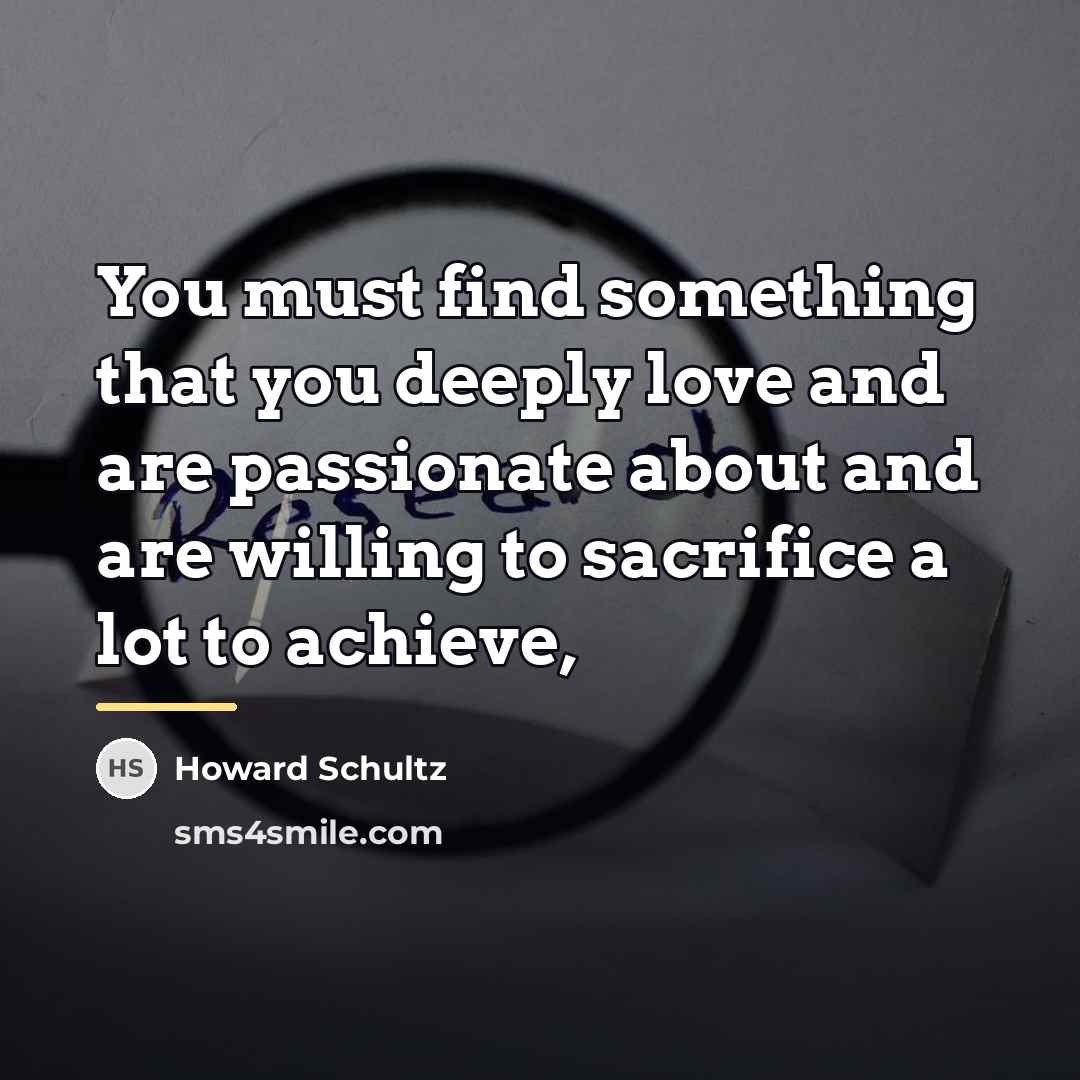 “You must find something that you deeply love and are…” quote by Howard Schultz