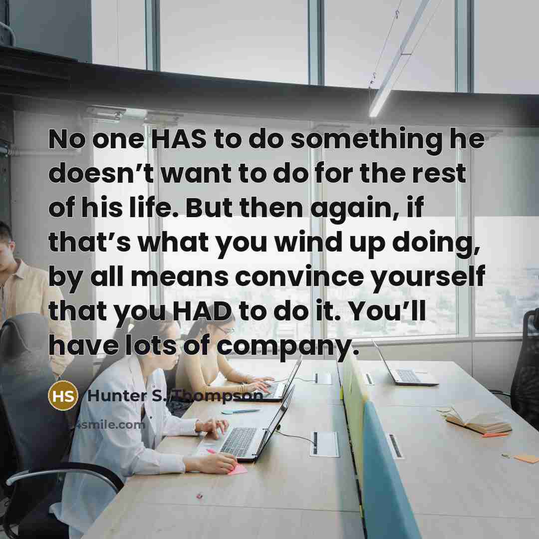 “No one HAS to do something he doesn’t want to…” quote by Hunter S. Thompson