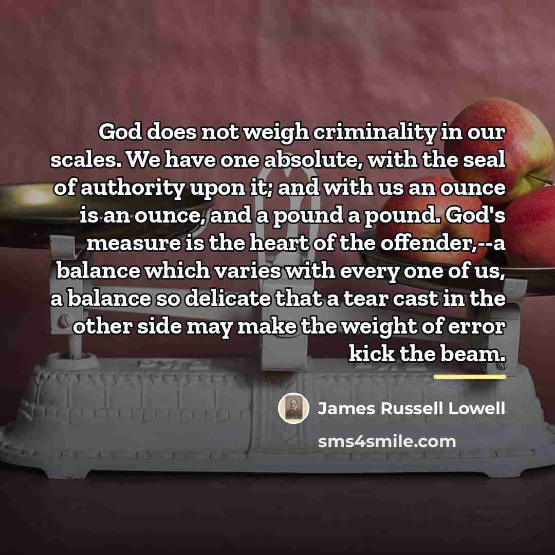 “God does not weigh criminality in our scales. We have…” quote by James Russell Lowell