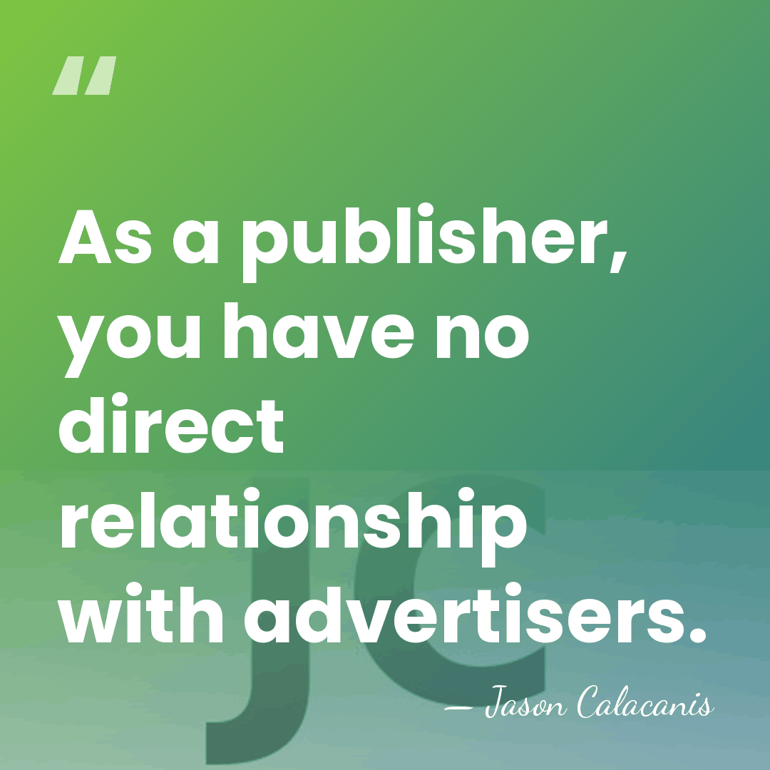 As a publisher, you have no direct relationship with advertisers. - Jason Calacanis