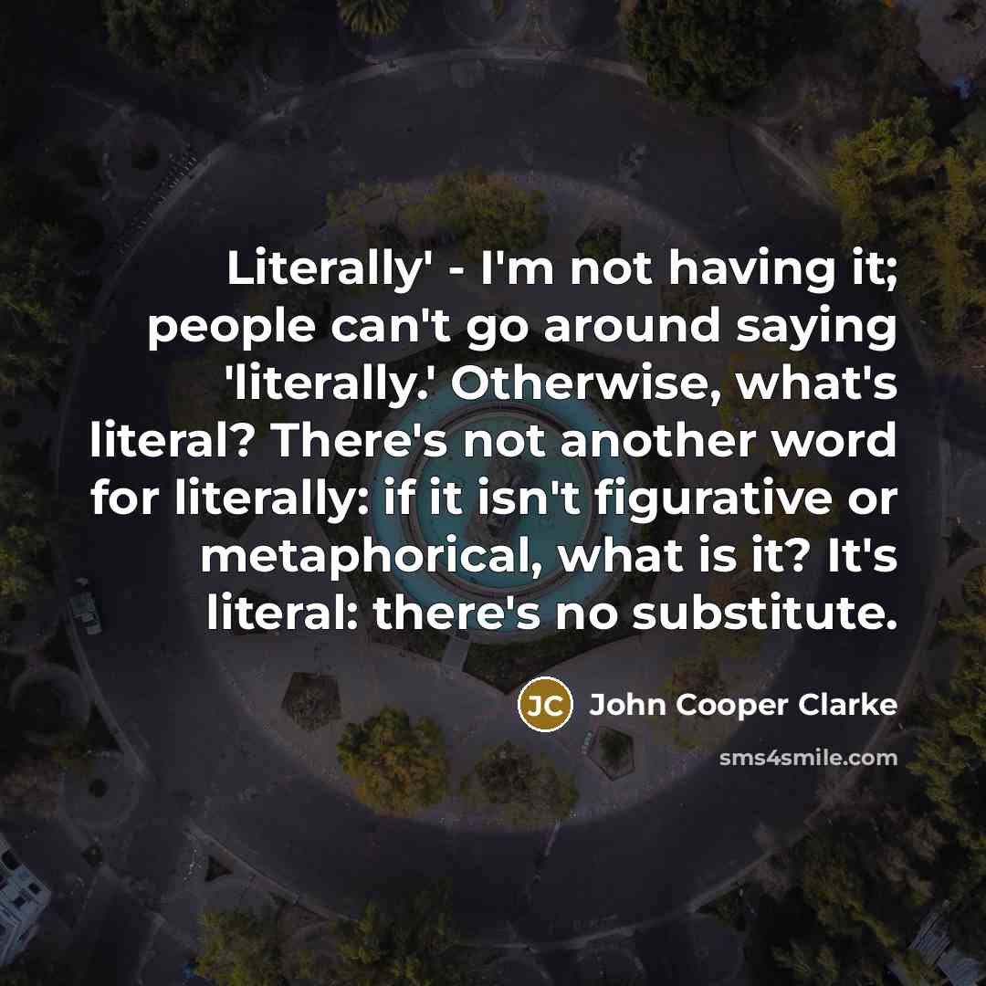 “Literally' - I'm not having it; people can't go around…” quote by John Cooper Clarke