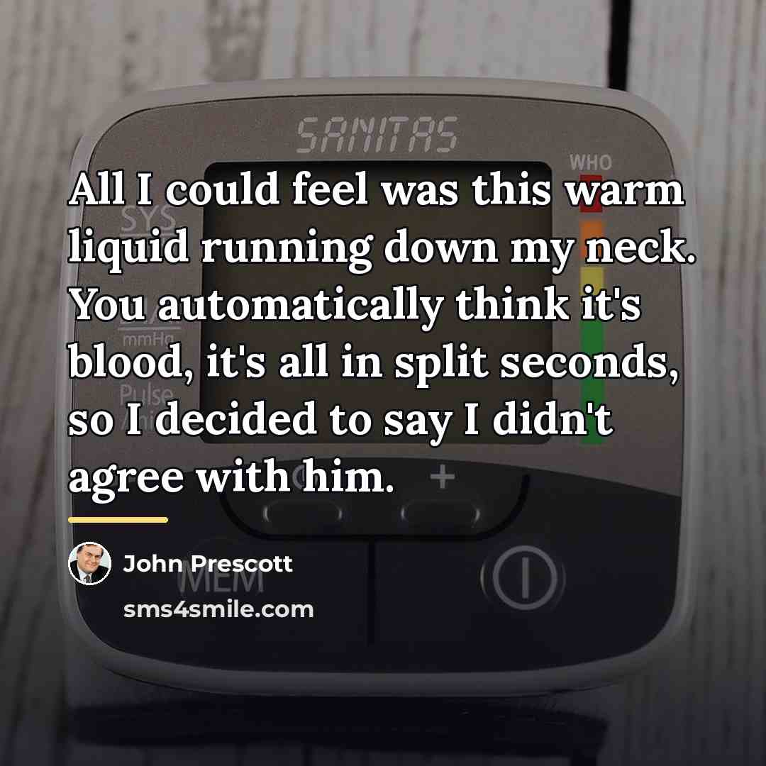 “All I could feel was this warm liquid running down…” quote by John Prescott