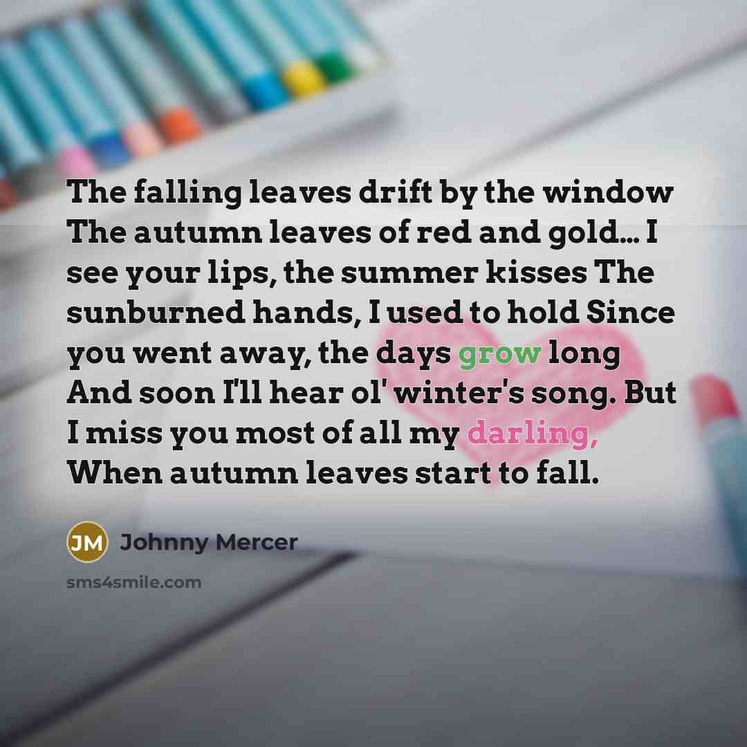“The falling leaves drift by the window The autumn leaves…” quote by Johnny Mercer