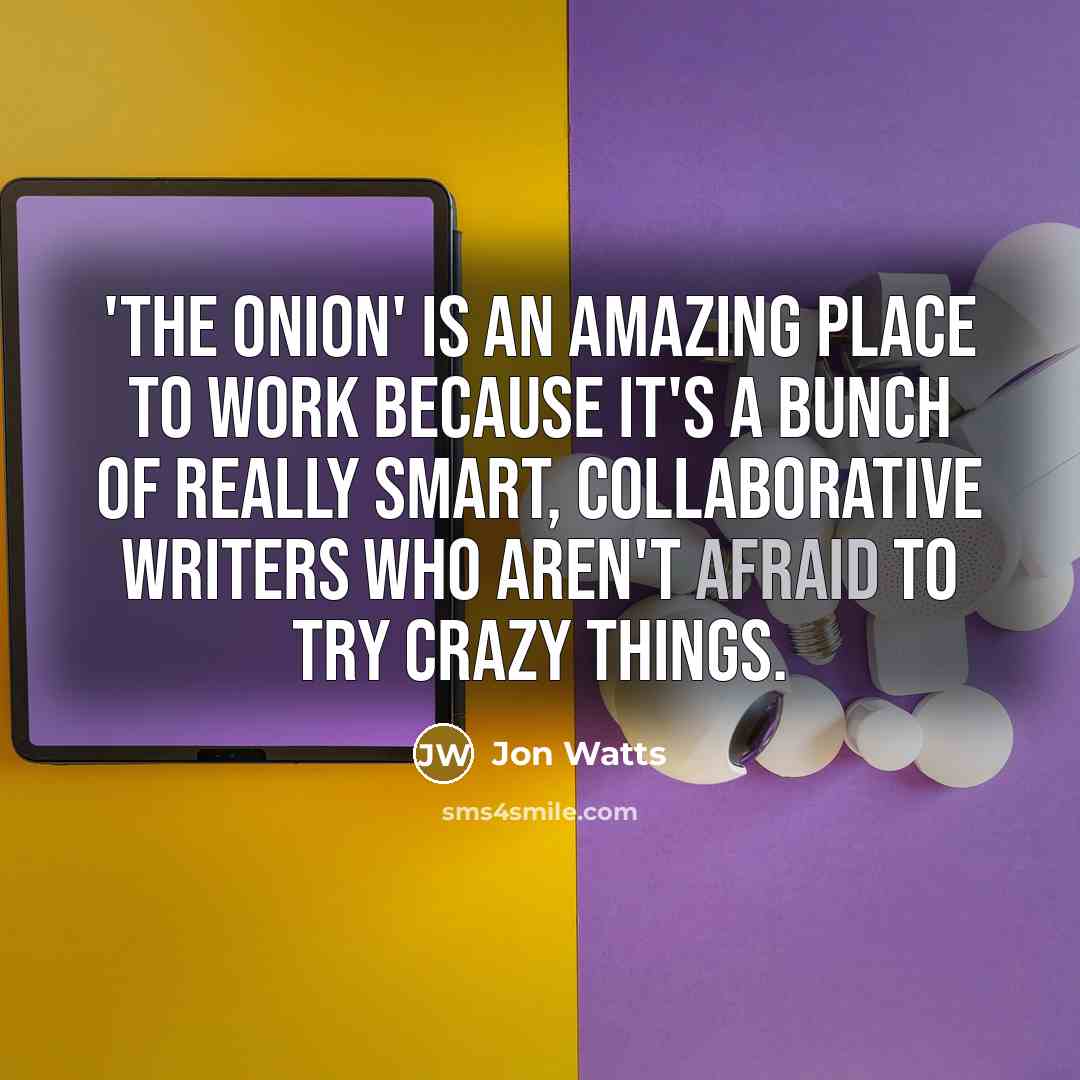 “'The Onion' is an amazing place to work because it's…” quote by Jon Watts