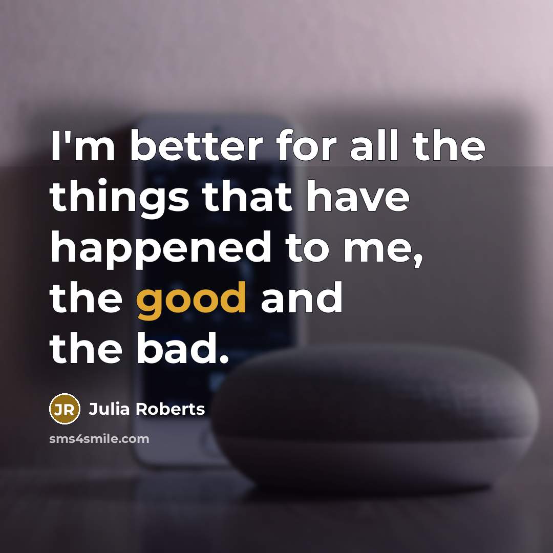 “I'm better for all the things that have happened to…” quote by Julia Roberts