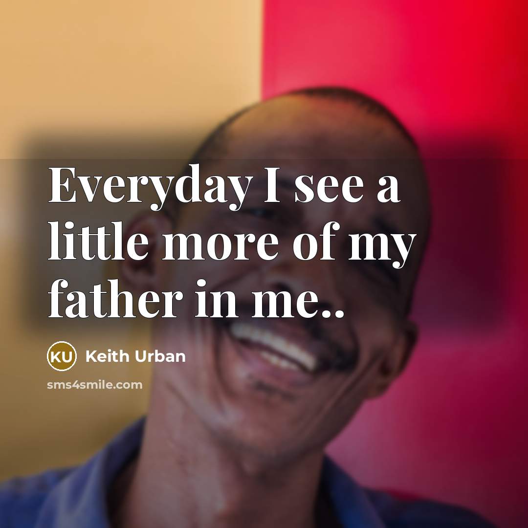 “Everyday I see a little more of my father in…” quote by Keith Urban