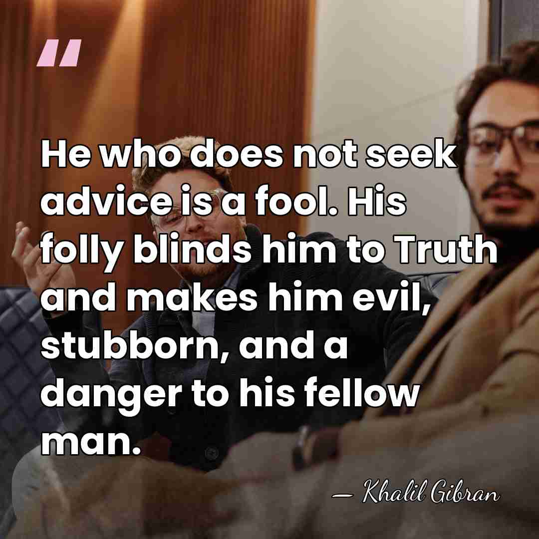 He who does not seek advice is a fool. His folly blinds&hellip; - Khalil Gibran