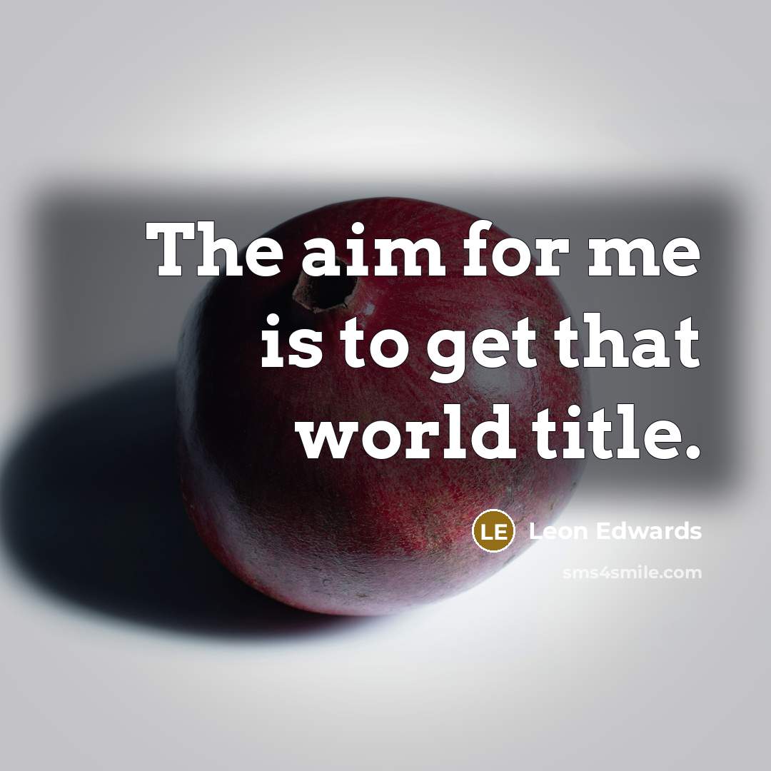 “The aim for me is to get that world title.…” quote by Leon Edwards