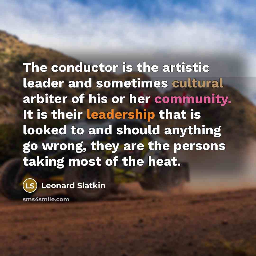 “The conductor is the artistic leader and sometimes cultural arbiter…” quote by Leonard Slatkin